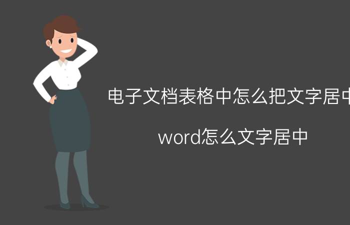 电子文档表格中怎么把文字居中 word怎么文字居中？